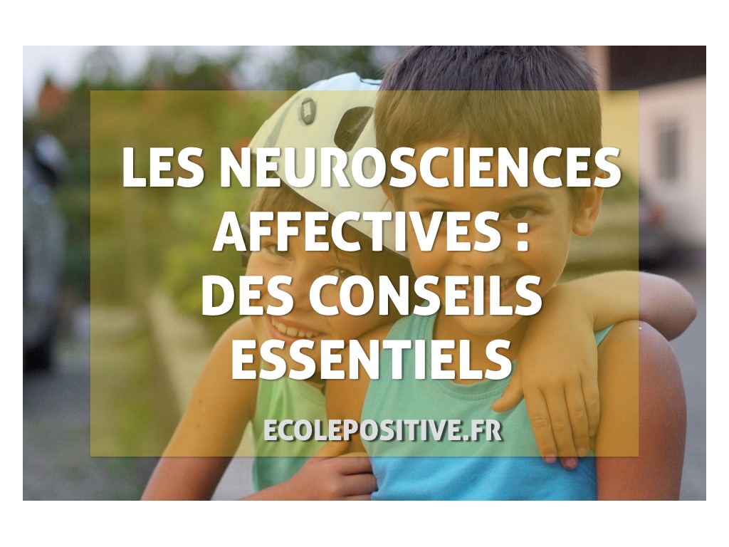 LES NEUROSCIENCES AFFECTIVES : DES CONSEILS ESSENTIELS - Ecole Positive